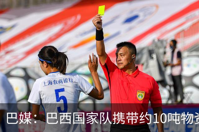 巴媒：巴西国家队携带约10吨物资参加世界杯，是上届的两倍