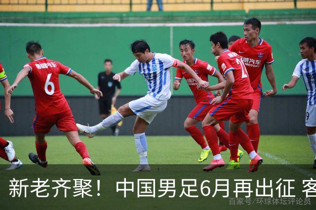新老齐聚！中国男足6月再出征 客战新加坡主场对阵泰国