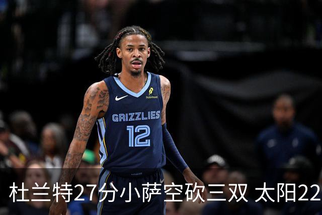 杜兰特27分小萨空砍三双 太阳22分逆转胜国王