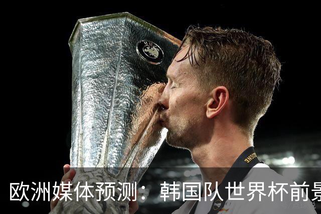 欧洲媒体预测：韩国队世界杯前景黯淡，或将与南非争夺小组垫底