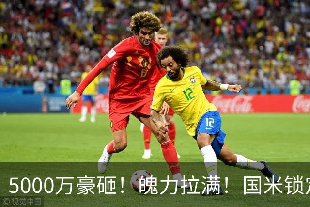 5000万豪砸！魄力拉满！国米锁定21岁国脚新星，边路补强藏玄机?
